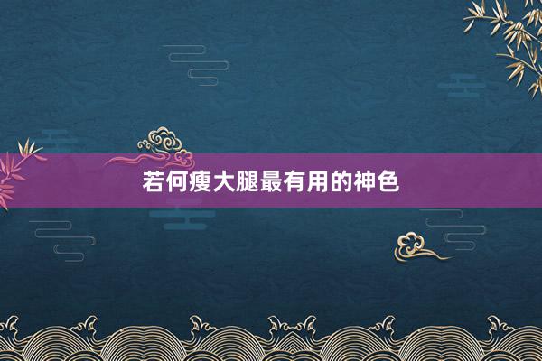 若何瘦大腿最有用的神色