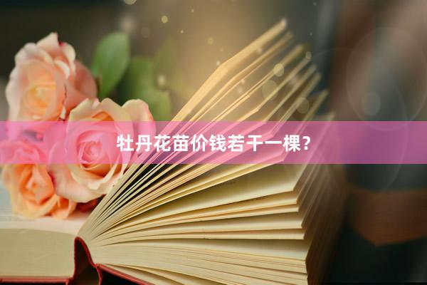 牡丹花苗价钱若干一棵？