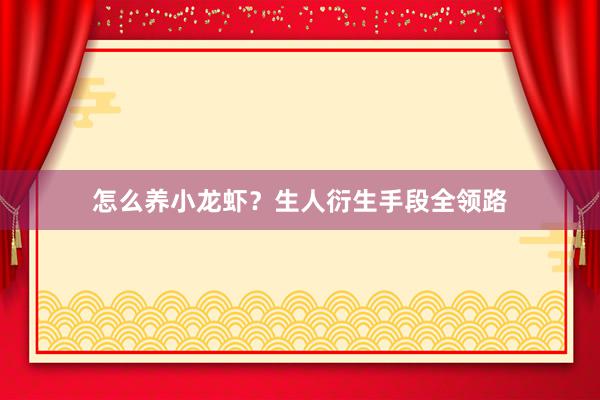 怎么养小龙虾？生人衍生手段全领路