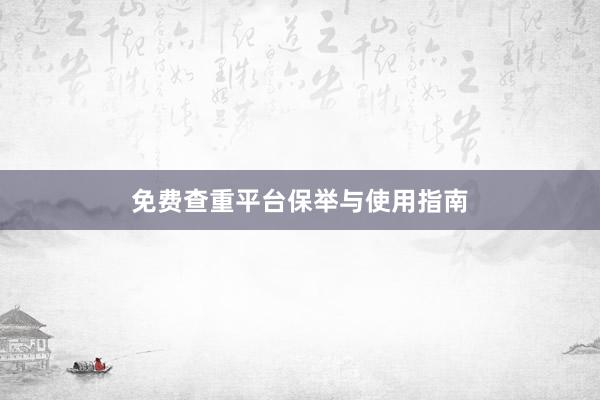 免费查重平台保举与使用指南