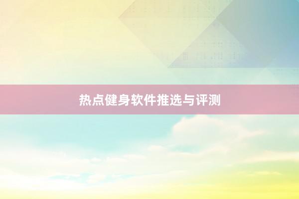 热点健身软件推选与评测
