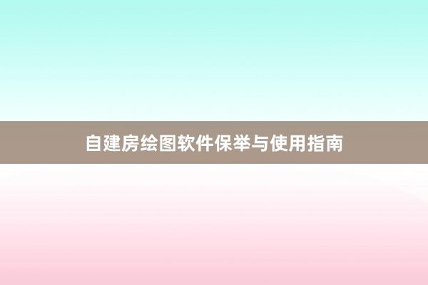 自建房绘图软件保举与使用指南