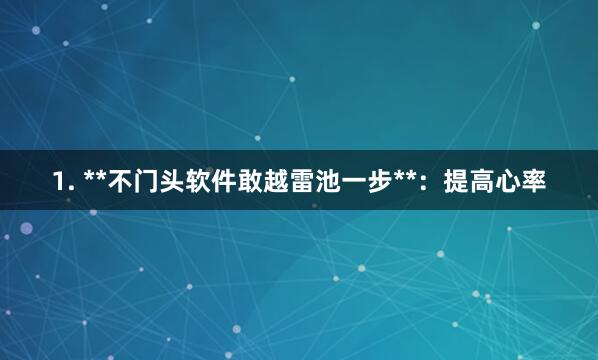 1. **不门头软件敢越雷池一步**：提高心率