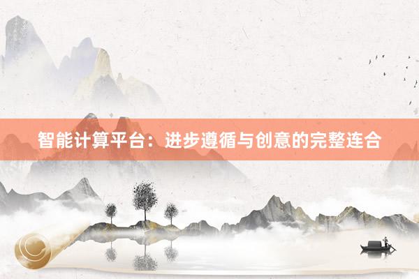 智能计算平台：进步遵循与创意的完整连合