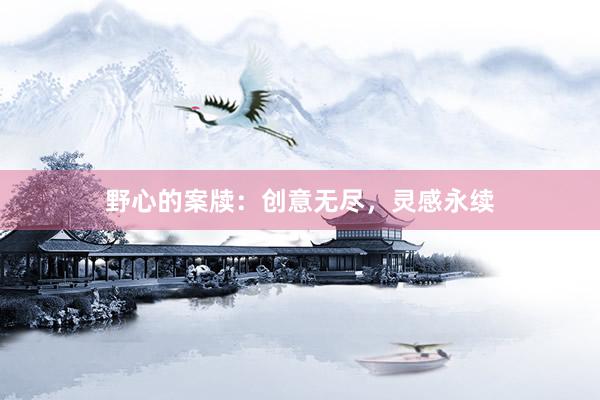 野心的案牍：创意无尽，灵感永续