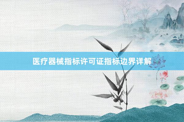医疗器械指标许可证指标边界详解
