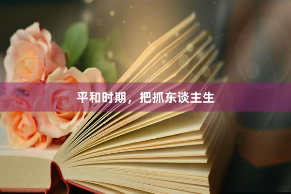 平和时期，把抓东谈主生